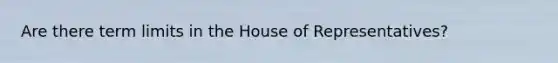 Are there term limits in the House of Representatives?