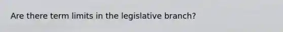 Are there term limits in the legislative branch?