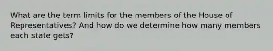 What are the term limits for the members of the House of Representatives? And how do we determine how many members each state gets?