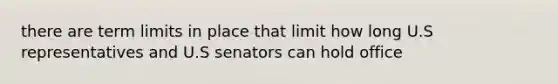 there are term limits in place that limit how long U.S representatives and U.S senators can hold office