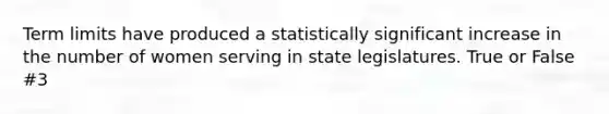 Term limits have produced a statistically significant increase in the number of women serving in state legislatures. True or False #3