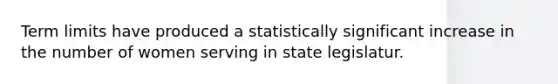 Term limits have produced a statistically significant increase in the number of women serving in state legislatur.