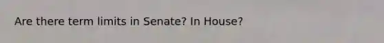 Are there term limits in Senate? In House?