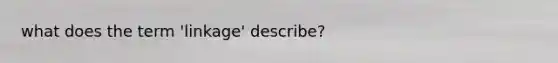 what does the term 'linkage' describe?