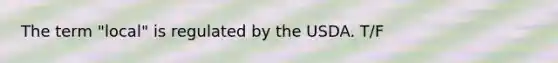 The term "local" is regulated by the USDA. T/F