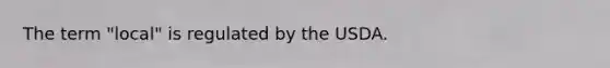 The term "local" is regulated by the USDA.