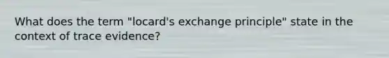 What does the term "locard's exchange principle" state in the context of trace evidence?