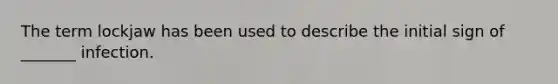 The term lockjaw has been used to describe the initial sign of _______ infection.