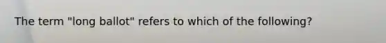 The term "long ballot" refers to which of the following?