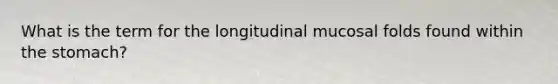What is the term for the longitudinal mucosal folds found within the stomach?