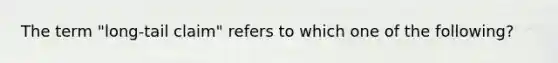 The term "long-tail claim" refers to which one of the following?