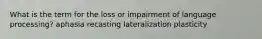 What is the term for the loss or impairment of language processing? aphasia recasting lateralization plasticity