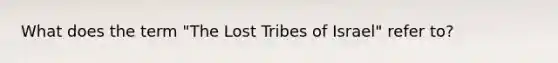 What does the term "The Lost Tribes of Israel" refer to?