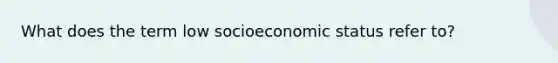 What does the term low socioeconomic status refer to?