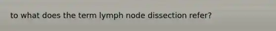 to what does the term lymph node dissection refer?