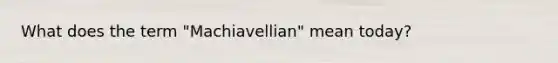 What does the term "Machiavellian" mean today?