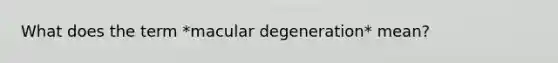 What does the term *macular degeneration* mean?