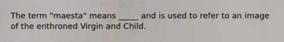 The term "maesta" means _____ and is used to refer to an image of the enthroned Virgin and Child.