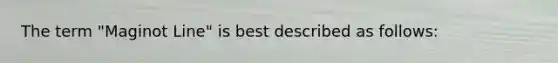 The term "Maginot Line" is best described as follows: