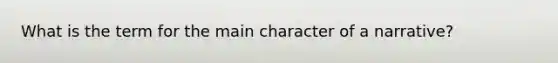 What is the term for the main character of a narrative?