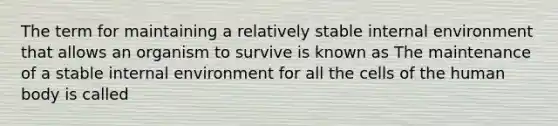 The term for maintaining a relatively stable internal environment that allows an organism to survive is known as The maintenance of a stable internal environment for all the cells of the human body is called