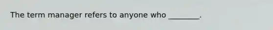 The term manager refers to anyone who ________.