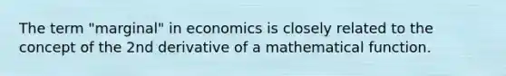 The term "marginal" in economics is closely related to the concept of the 2nd derivative of a mathematical function.