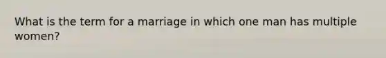 What is the term for a marriage in which one man has multiple women?