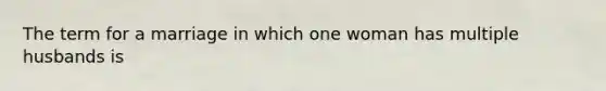 The term for a marriage in which one woman has multiple husbands is