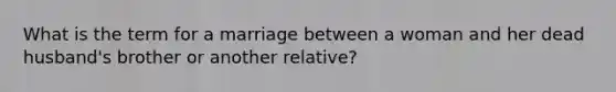 What is the term for a marriage between a woman and her dead husband's brother or another relative?