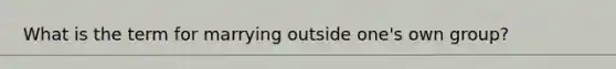 What is the term for marrying outside one's own group?