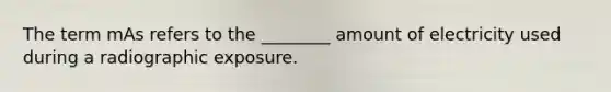 The term mAs refers to the ________ amount of electricity used during a radiographic exposure.