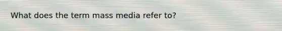 What does the term mass media refer to?