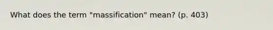 What does the term "massification" mean? (p. 403)