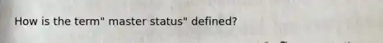 How is the term" master status" defined?