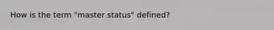 How is the term "master status" defined?