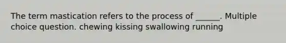 The term mastication refers to the process of ______. Multiple choice question. chewing kissing swallowing running