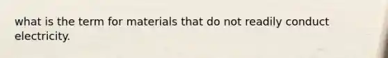what is the term for materials that do not readily conduct electricity.