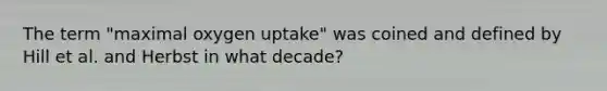 The term "maximal oxygen uptake" was coined and defined by Hill et al. and Herbst in what decade?