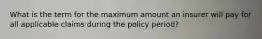 What is the term for the maximum amount an insurer will pay for all applicable claims during the policy period?