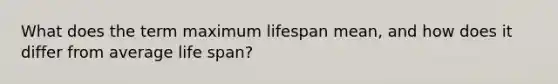 What does the term maximum lifespan mean, and how does it differ from average life span?