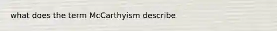 what does the term McCarthyism describe