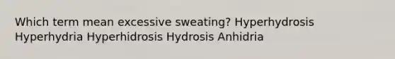 Which term mean excessive sweating? Hyperhydrosis Hyperhydria Hyperhidrosis Hydrosis Anhidria