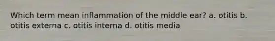 Which term mean inflammation of the middle ear? a. otitis b. otitis externa c. otitis interna d. otitis media