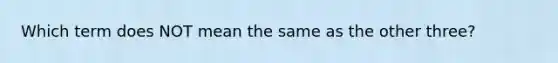 Which term does NOT mean the same as the other three?