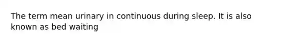 The term mean urinary in continuous during sleep. It is also known as bed waiting