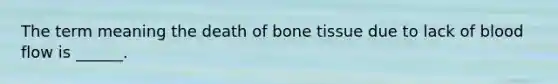 The term meaning the death of bone tissue due to lack of blood flow is ______.