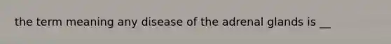 the term meaning any disease of the adrenal glands is __