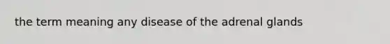 the term meaning any disease of the adrenal glands