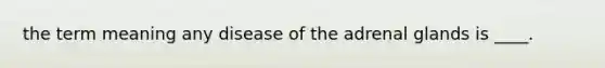 the term meaning any disease of the adrenal glands is ____.